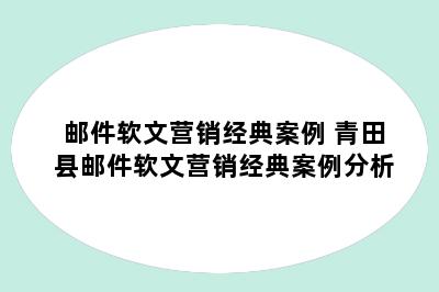 邮件软文营销经典案例 青田县邮件软文营销经典案例分析